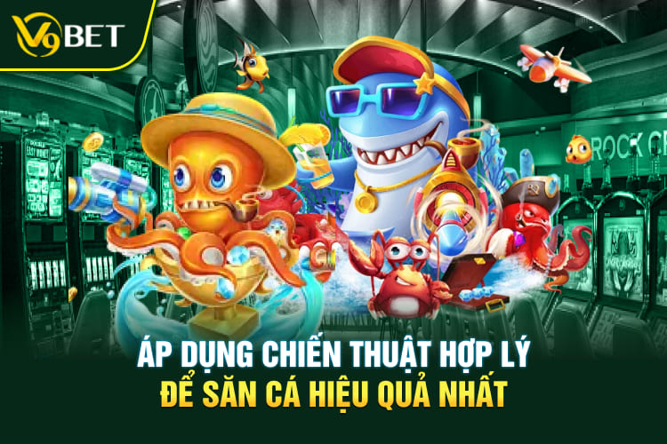 Áp dụng chiến thuật hợp lý để săn cá hiệu quả nhất