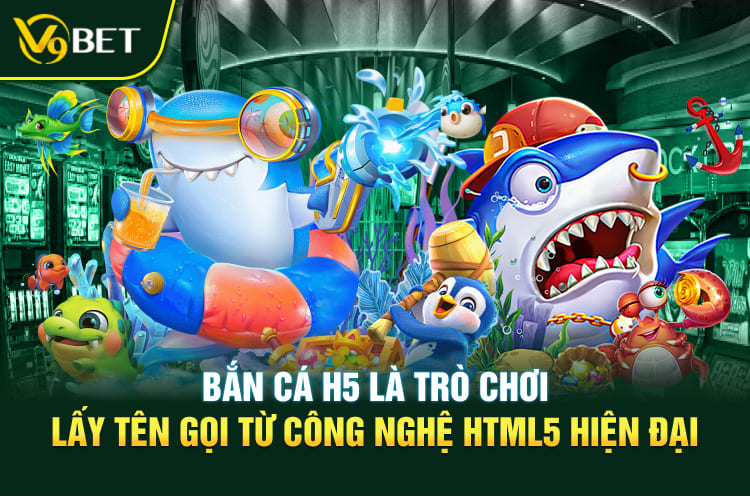 Bắn cá H5 là trò chơi lấy tên gọi từ công nghệ HTML5 hiện đại