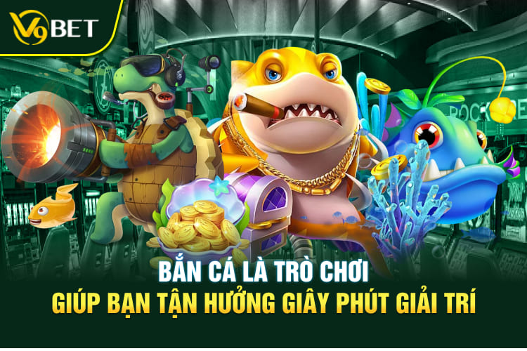 Bắn cá là trò chơi giúp bạn tận hưởng giây phút giải trí