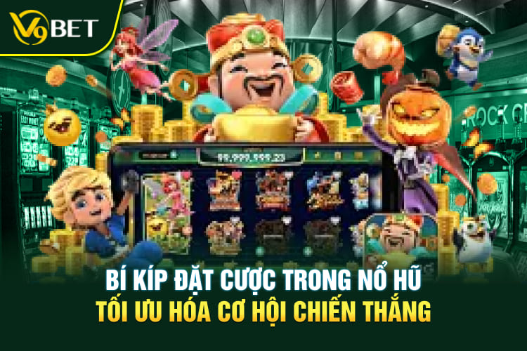 Bí kíp đặt cược trong nổ hũ tối ưu hóa cơ hội chiến thắng