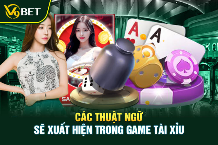 Các thuật ngữ sẽ xuất hiện trong game Tài Xỉu