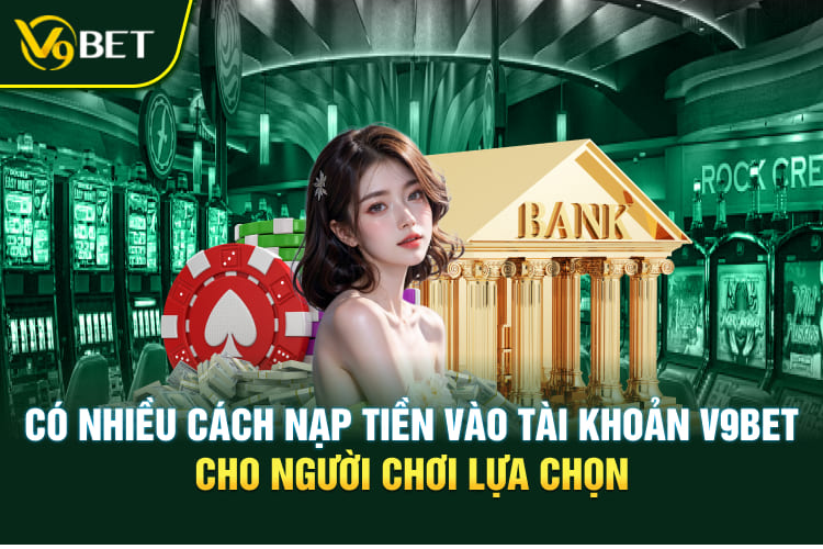 Có nhiều cách nạp tiền vào tài khoản V9BET cho người chơi lựa chọn