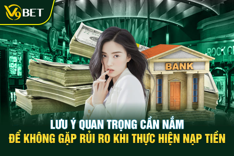 Lưu ý quan trọng cần nắm để không gặp rủi ro khi thực hiện nạp tiền