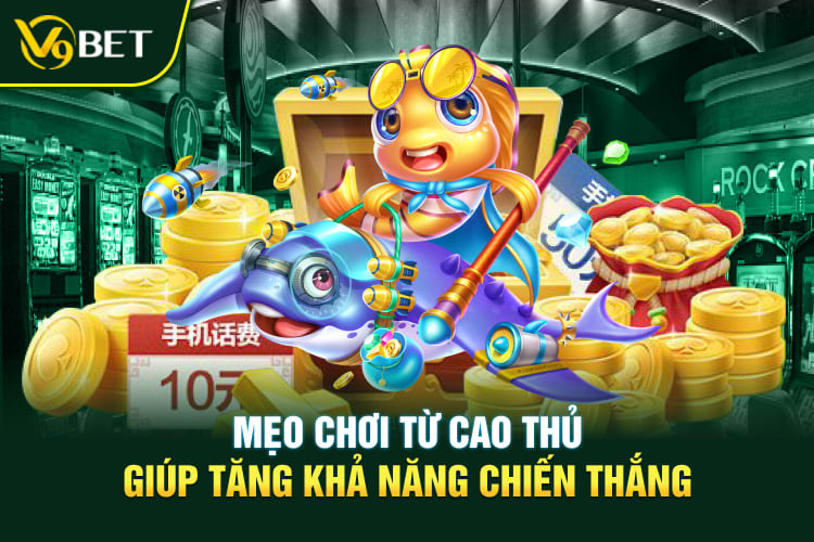 Mẹo chơi từ cao thủ giúp tăng khả năng chiến thắng