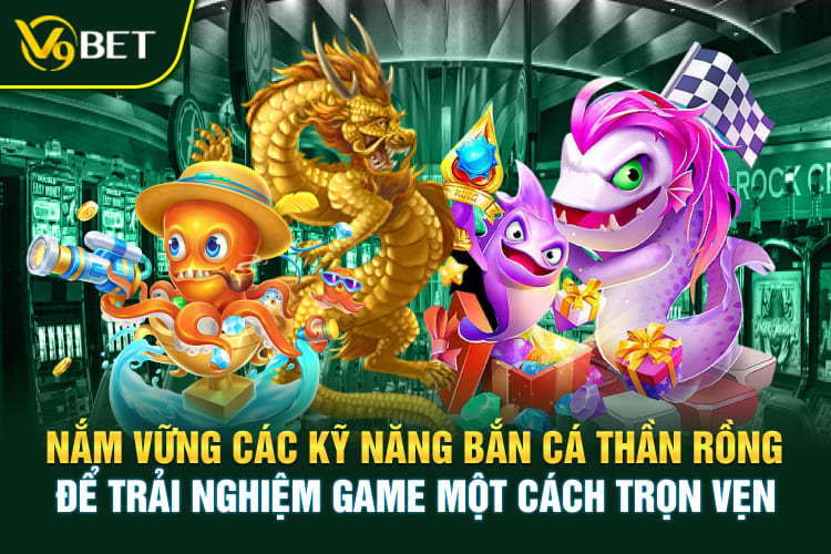 Nắm vững các kỹ năng bắn cá thần rồng để trải nghiệm game một cách trọn vẹn