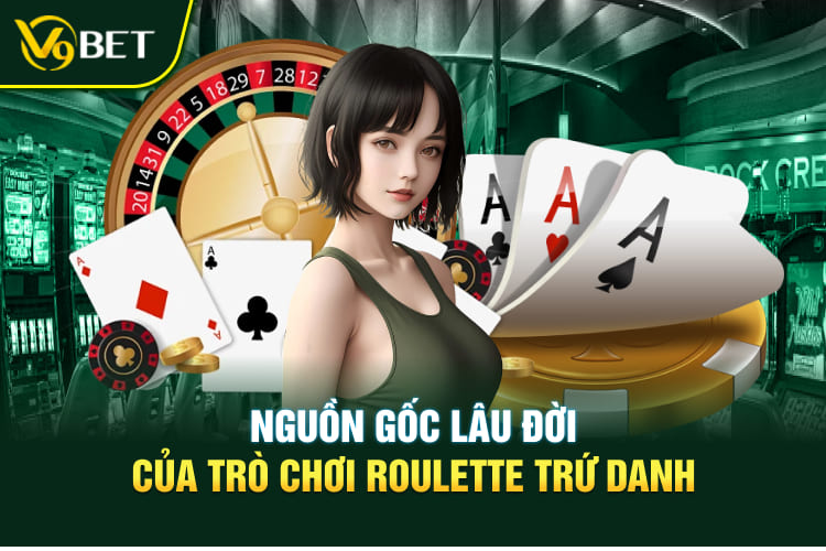 Nguồn gốc lâu đời của trò chơi Roulette trứ danh
