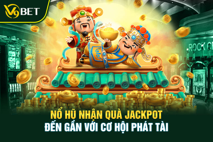 Nổ hũ nhận quà jackpot đến gần với cơ hội phát tài