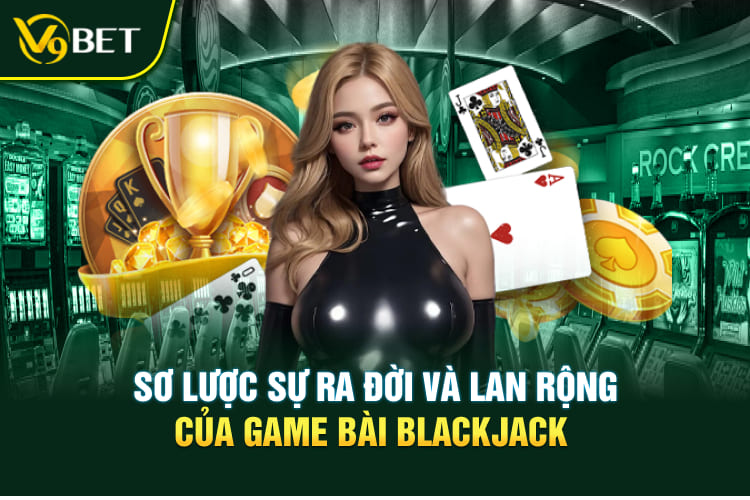 Sơ lược sự ra đời và lan rộng của game bài Blackjack