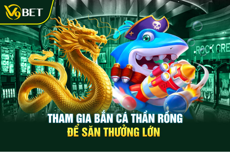 Tham gia bắn cá thần rồng để săn thưởng lớn