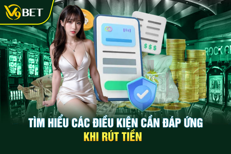 Tìm hiểu các điều kiện cần đáp ứng khi rút tiền