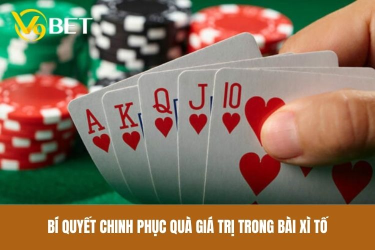 Bí quyết chinh phục quà giá trị trong bài Xì Tố