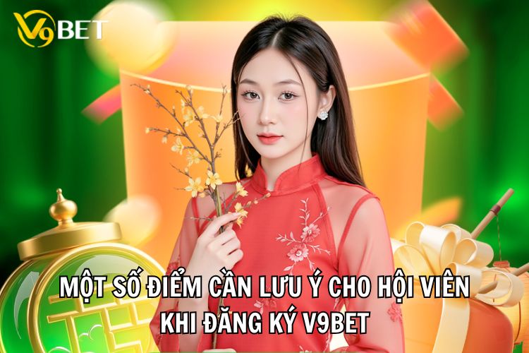 Một số điểm cần lưu ý cho hội viên khi đăng ký V9bet