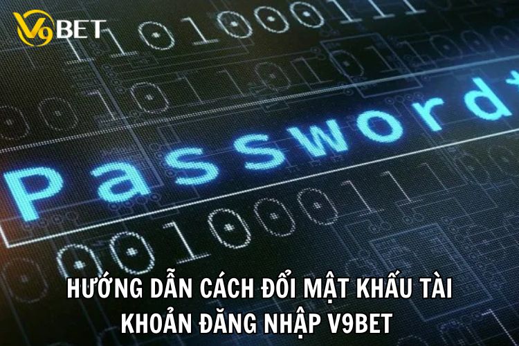 Hướng dẫn cách đổi mật khẩu tài khoản đăng nhập V9bet