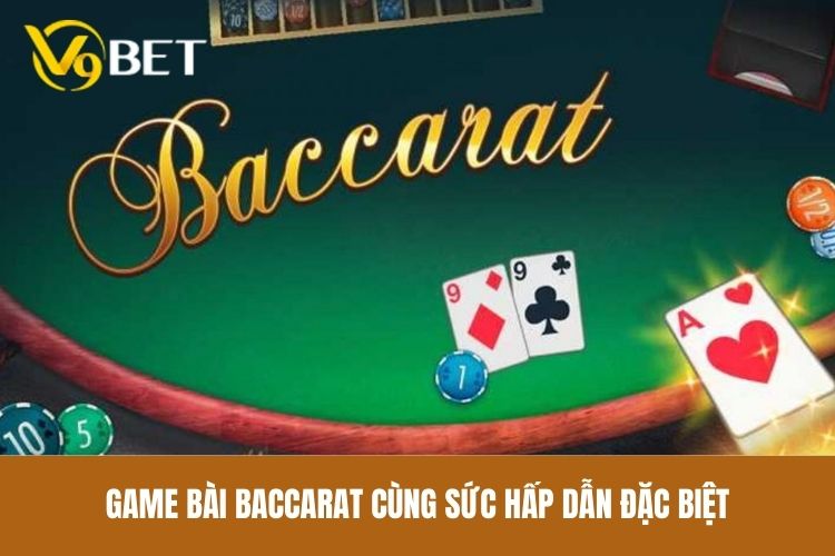 Game bài Baccarat cùng sức hấp dẫn đặc biệt