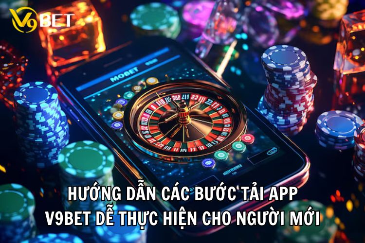 Hướng dẫn các bước tải app V9bet dễ thực hiện cho người mới