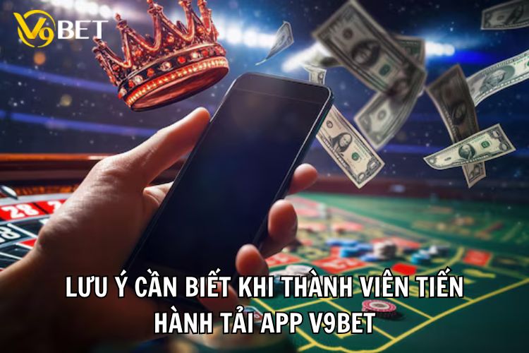 Lưu ý cần biết khi thành viên tiến hành tải app V9bet