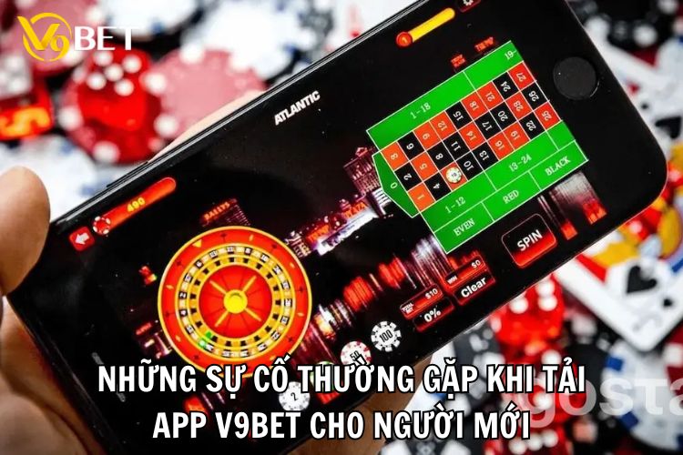 Những sự cố thường gặp khi tải app V9bet cho người mới